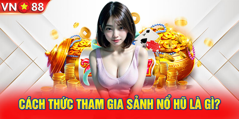 Cách thức tham gia sảnh nổ hũ là gì?