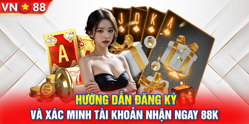 Hướng dẫn đăng ký và xác minh tài khoản nhận ngay 88k