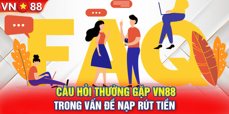 Câu hỏi thường gặp VN88 trong vấn đề nạp rút tiền